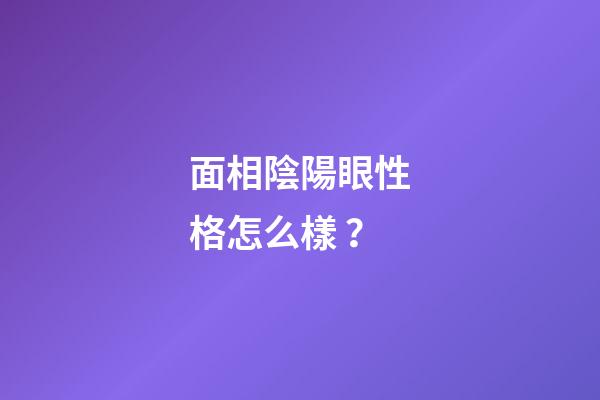 面相陰陽眼性格怎么樣？